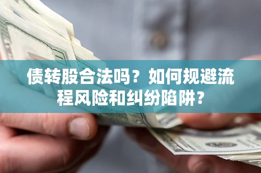 北京债转股合法吗？如何规避流程风险和纠纷陷阱？