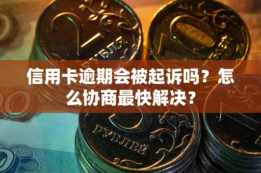 北京信用卡逾期会被起诉吗？怎么协商最快解决？