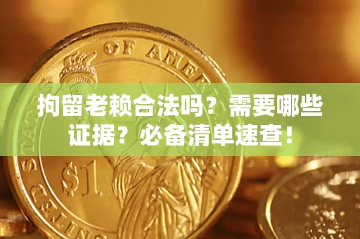 北京拘留老赖合法吗？需要哪些证据？必备清单速查！