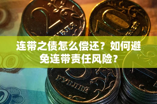 北京连带之债怎么偿还？如何避免连带责任风险？