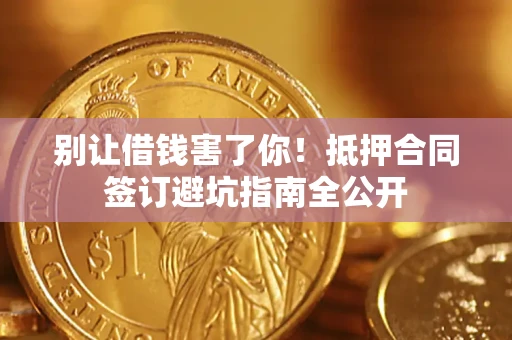 北京别让借钱害了你！抵押合同签订避坑指南全公开