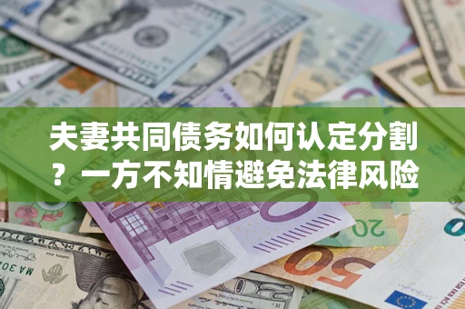 北京夫妻共同债务如何认定分割？一方不知情避免法律风险必看！