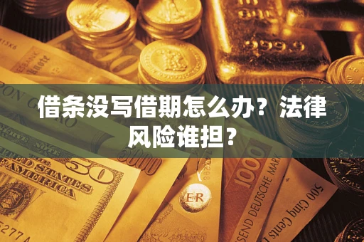 北京借条没写借期怎么办？法律风险谁担？