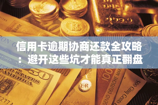 北京信用卡逾期协商还款全攻略：避开这些坑才能真正翻盘