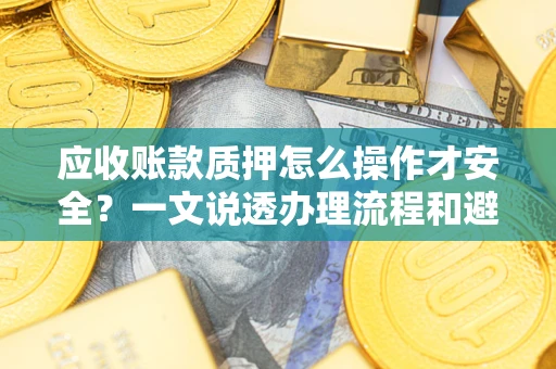 北京应收账款质押怎么操作才安全？一文说透办理流程和避险绝招